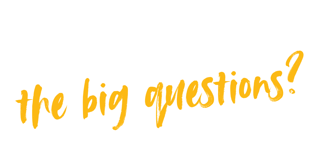 Ready to ask the big questions?
